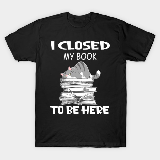 Funny Lazy Cat I Closed My Book To Be Here T-Shirt by Magazine